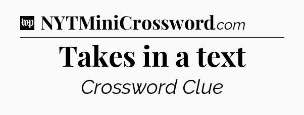 Takes in a text Crossword Clue