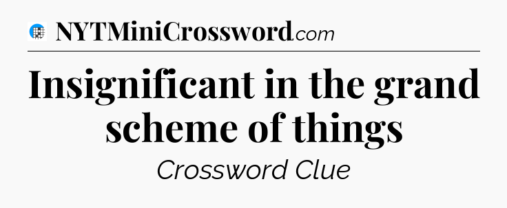 Insignificant in the grand scheme of things Crossword Clue