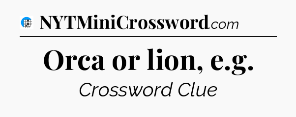 Orca or lion, e.g Crossword Clue