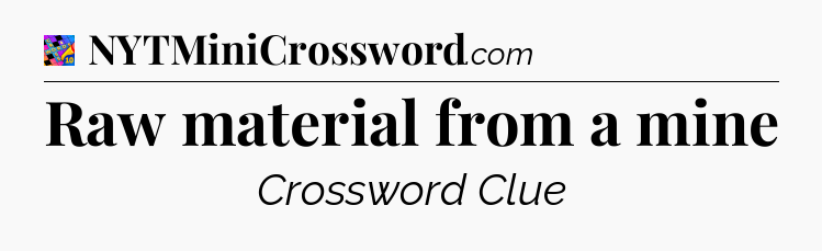 Raw material from a mine Crossword Clue