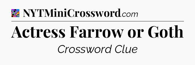 Actress Farrow or Goth Crossword Clue