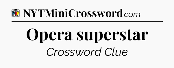 Opera superstar Crossword Clue
