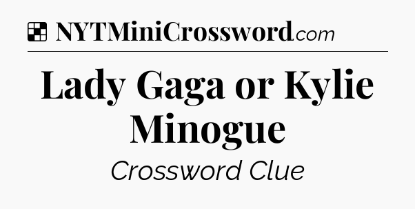 Solution: Lady Gaga or Kylie Minogue - NYT Crossword