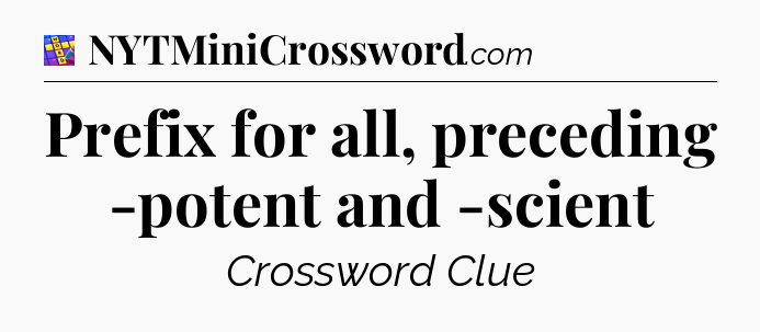 Prefix for all, preceding -potent and -scient Codycross