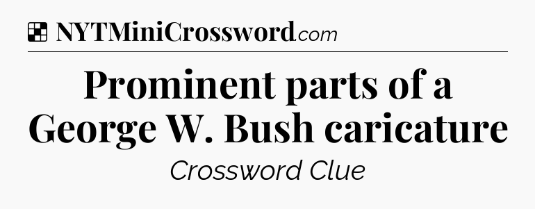 Solution: Prominent parts of a George W. Bush caricature - NYT Crossword
