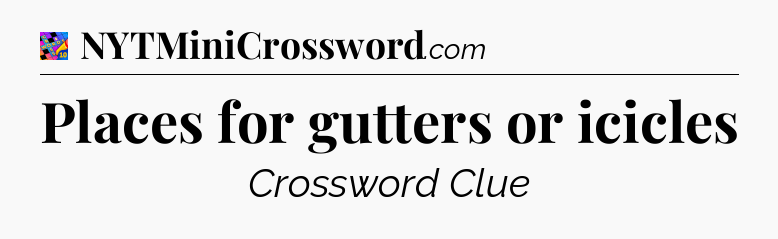Places for gutters or icicles Crossword Clue