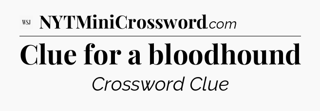 Clue for a bloodhound - WSJ Crossword