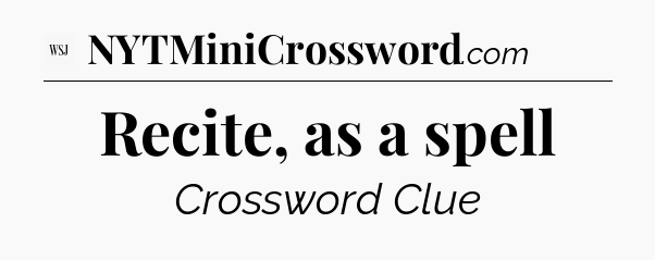 Recite, as a spell - WSJ Crossword