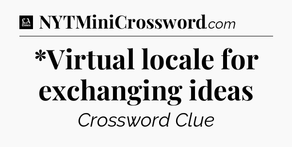 *Virtual locale for exchanging ideas - LA Times Crossword