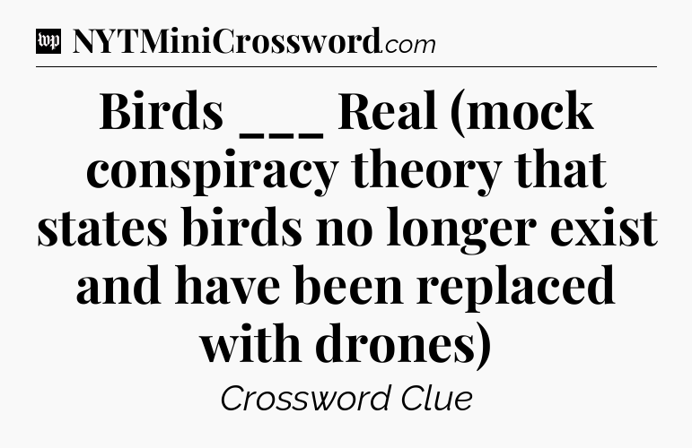 Birds ___ Real (mock conspiracy theory that states birds no longer exist and have been replaced with drones) Crossword Clue
