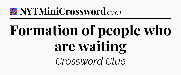 Formation of people who are waiting Crossword Clue