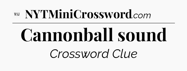 Cannonball sound - WSJ Crossword