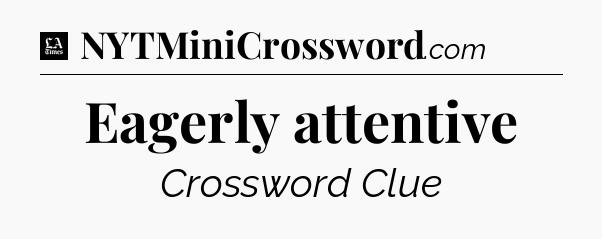 Eagerly attentive - LA Times Crossword