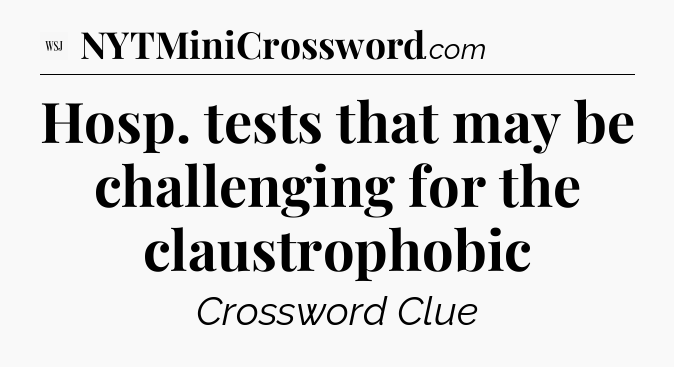 Hosp. tests that may be challenging for the claustrophobic - WSJ Crossword