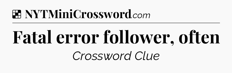 Solution: Fatal error follower, often - NYT Crossword