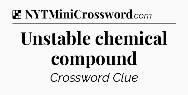 Solution: Unstable chemical compound - NYT Crossword
