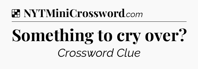 Solution: Something to cry over - NYT Crossword