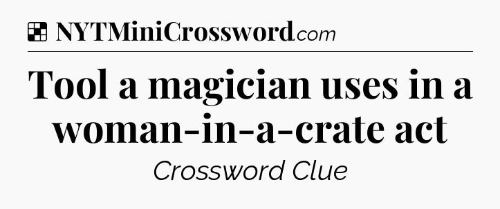 Solution: Tool a magician uses in a woman-in-a-crate act - NYT Crossword