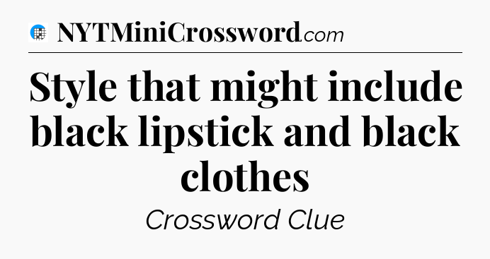 Style that might include black lipstick and black clothes Crossword Clue