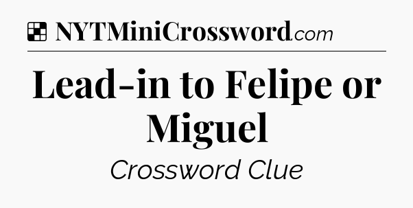 Solution: Lead-in to Felipe or Miguel - NYT Crossword