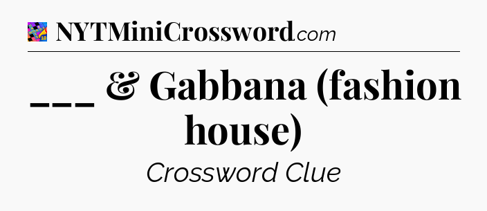 ___ & Gabbana (fashion house) Crossword Clue