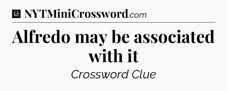 Alfredo may be associated with it - LA Times Crossword