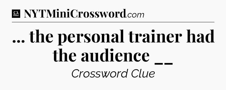 ... the personal trainer had the audience __ - LA Times Crossword
