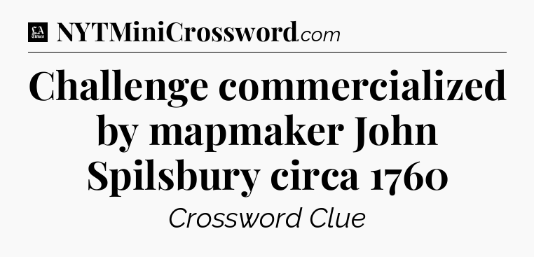 Challenge commercialized by mapmaker John Spilsbury circa 1760 - LA Times Crossword