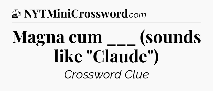 Magna cum ___ (sounds like 