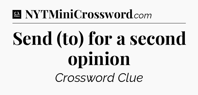 Send (to) for a second opinion - LA Times Crossword