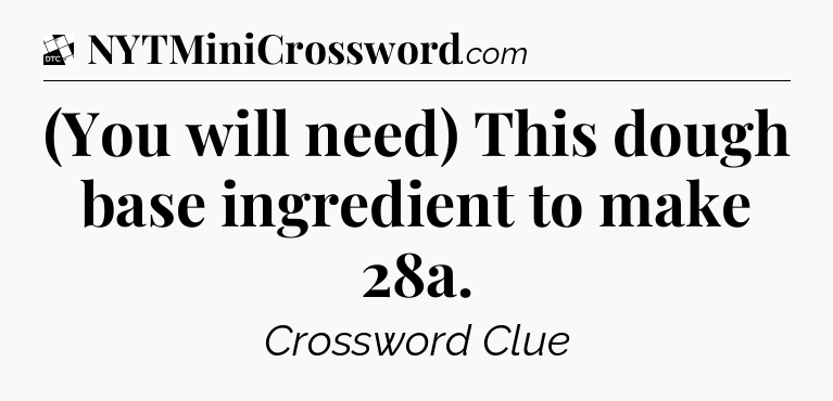 (You will need) This dough base ingredient to make 28a - Daily Themed Classic Crossword