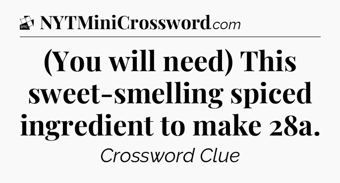 (You will need) This sweet-smelling spiced ingredient to make 28a - Daily Themed Classic Crossword