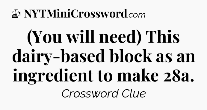 (You will need) This dairy-based block as an ingredient to make 28a - Daily Themed Classic Crossword