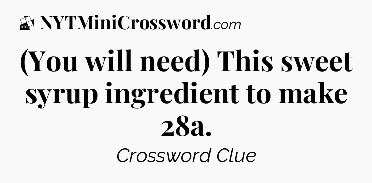 (You will need) This sweet syrup ingredient to make 28a - Daily Themed Classic Crossword