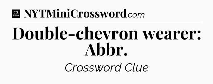 Double-chevron wearer: Abbr - LA Times Crossword