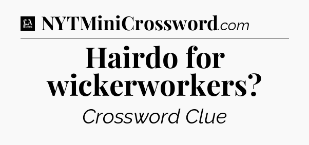 Hairdo for wickerworkers - LA Times Crossword