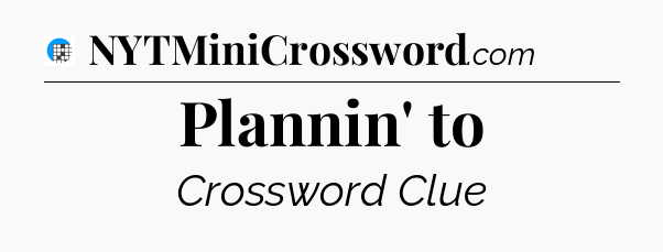 Plannin' to Crossword Clue