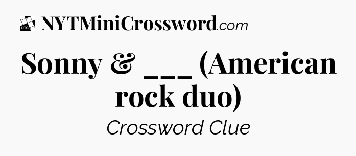 Sonny & ___ (American rock duo) - Daily Themed Classic Crossword