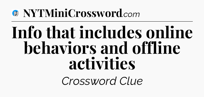 Info that includes online behaviors and offline activities Crossword Clue