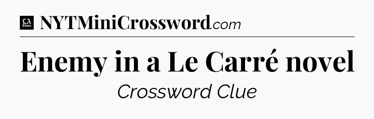 Enemy in a Le Carré novel - LA Times Crossword