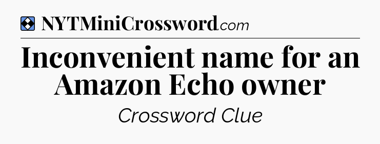 Solution: Inconvenient name for an Amazon Echo owner - NYT Mini Crossword