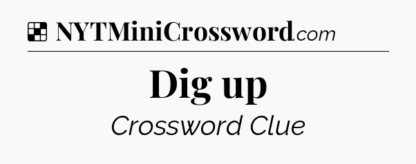 Solution: Dig up - NYT Crossword