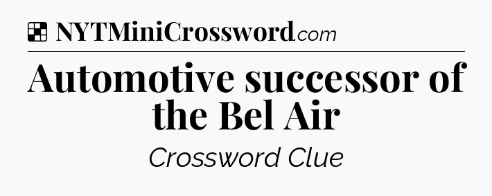 Solution: Automotive successor of the Bel Air - NYT Crossword