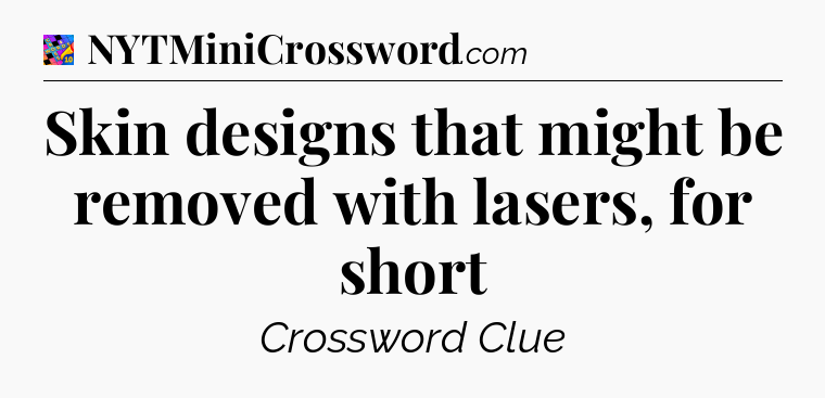 Skin designs that might be removed with lasers, for short Crossword Clue