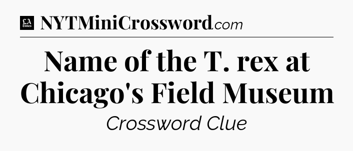 Name of the T. rex at Chicago's Field Museum - LA Times Crossword