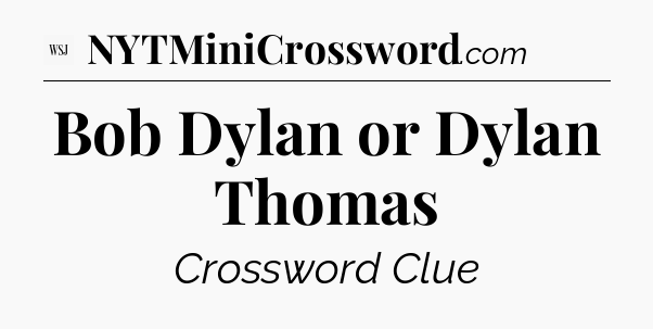 Bob Dylan or Dylan Thomas - WSJ Crossword