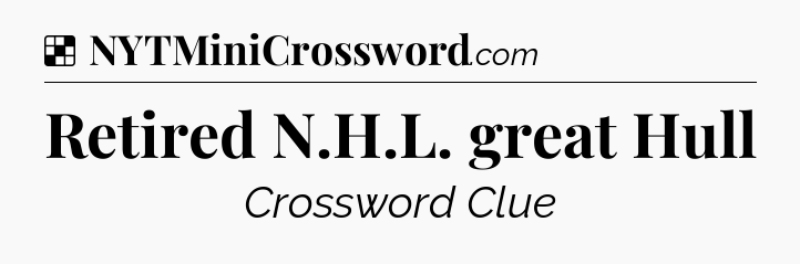Solution: Retired N.H.L. great Hull - NYT Crossword