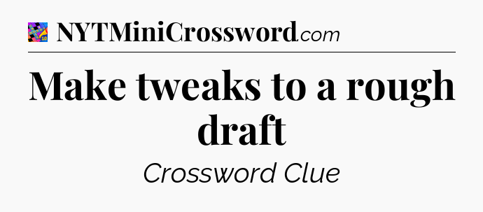 Make tweaks to a rough draft Crossword Clue
