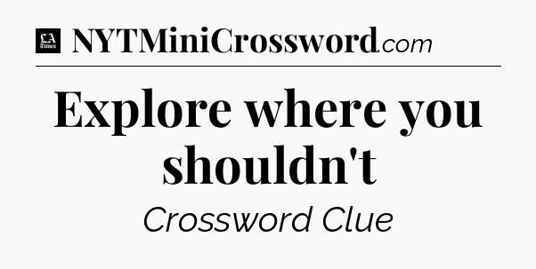 Explore where you shouldn't - LA Times Crossword