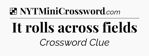 Solution: It rolls across fields - NYT Crossword